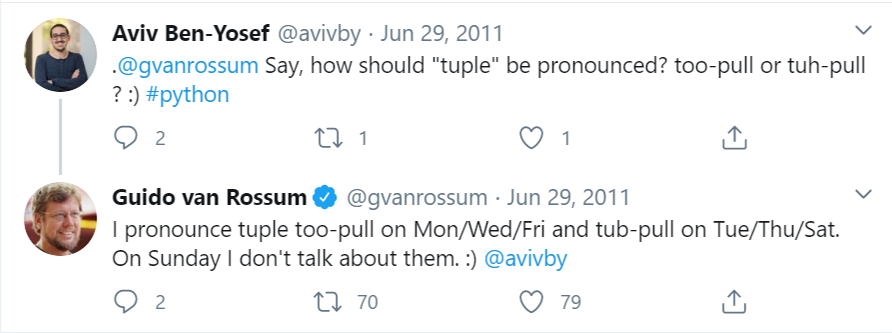 How do you pronounce tuple? Guido von Rossum: 'I pronounce tuple too-pull on Mon/Wed/Fri and tub-pull on Tue/Thu/Sat. On Sunday I don't talk about them. :)'